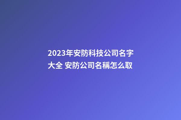 2023年安防科技公司名字大全 安防公司名稱怎么取-第1張-公司起名-玄機派